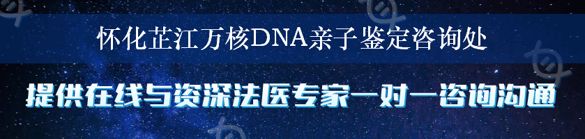 怀化芷江万核DNA亲子鉴定咨询处